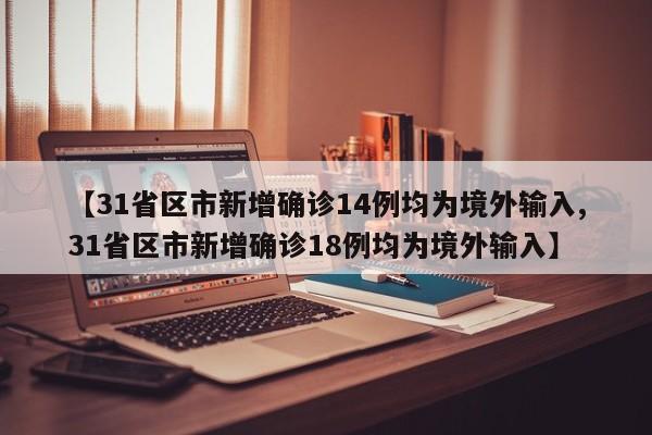 【31省区市新增确诊14例均为境外输入,31省区市新增确诊18例均为境外输入】