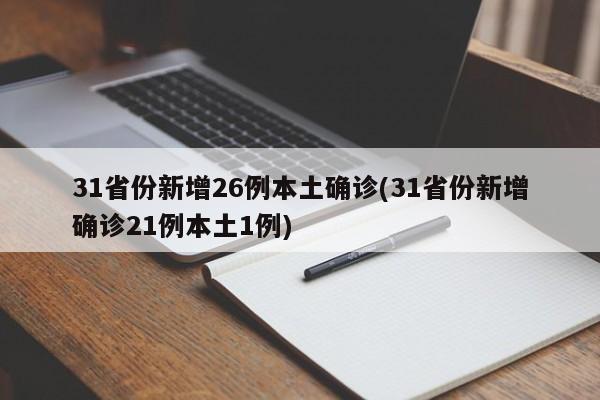 31省份新增26例本土确诊(31省份新增确诊21例本土1例)