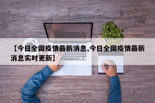 【今日全国疫情最新消息,今日全国疫情最新消息实时更新】