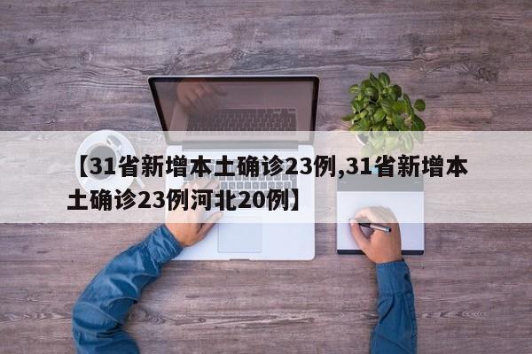 【31省新增本土确诊23例,31省新增本土确诊23例河北20例】