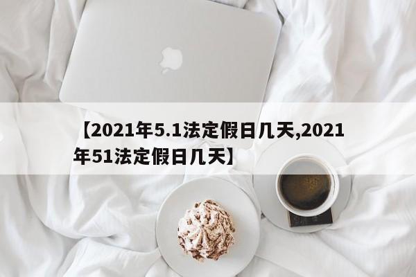 【2021年5.1法定假日几天,2021年51法定假日几天】