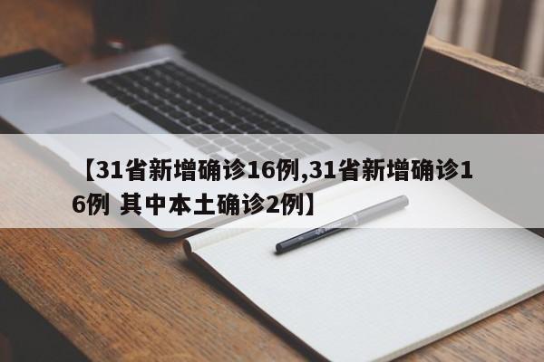【31省新增确诊16例,31省新增确诊16例 其中本土确诊2例】