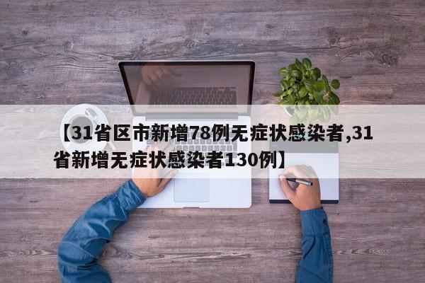 【31省区市新增78例无症状感染者,31省新增无症状感染者130例】