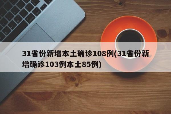 31省份新增本土确诊108例(31省份新增确诊103例本土85例)