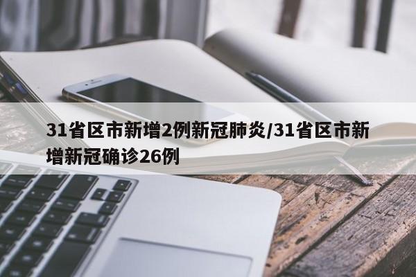 31省区市新增2例新冠肺炎/31省区市新增新冠确诊26例
