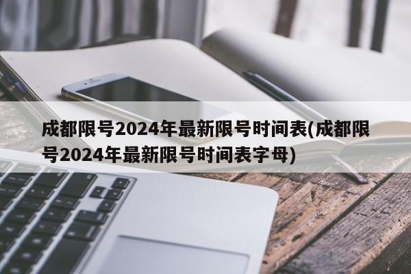 成都限号2024年最新限号时间表(成都限号2024年最新限号时间表字母)