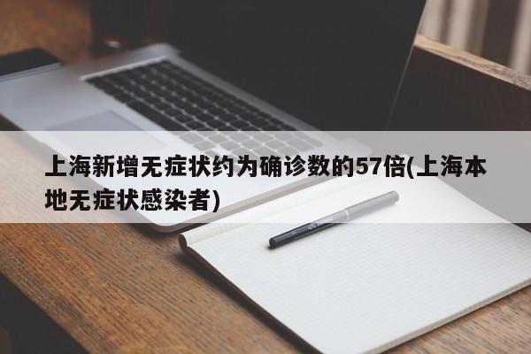 上海新增无症状约为确诊数的57倍(上海本地无症状感染者)