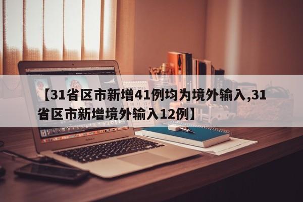 【31省区市新增41例均为境外输入,31省区市新增境外输入12例】
