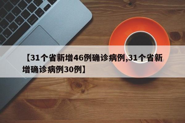 【31个省新增46例确诊病例,31个省新增确诊病例30例】