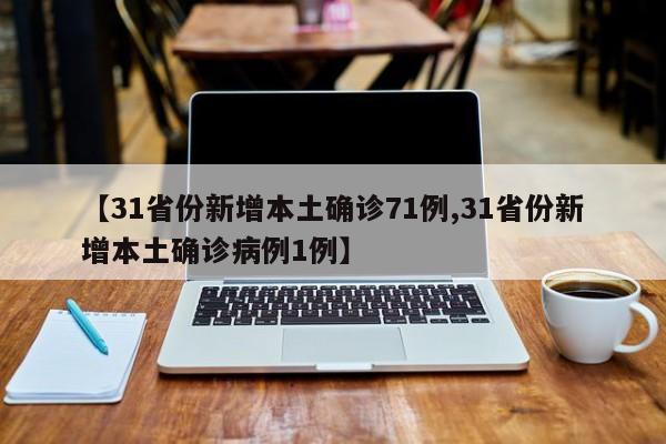 【31省份新增本土确诊71例,31省份新增本土确诊病例1例】