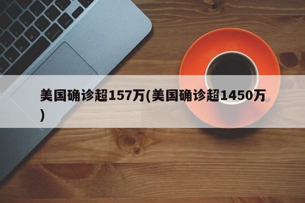 美国确诊超157万(美国确诊超1450万)