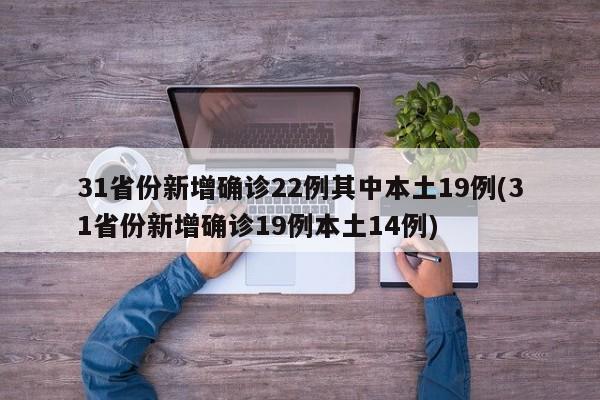 31省份新增确诊22例其中本土19例(31省份新增确诊19例本土14例)