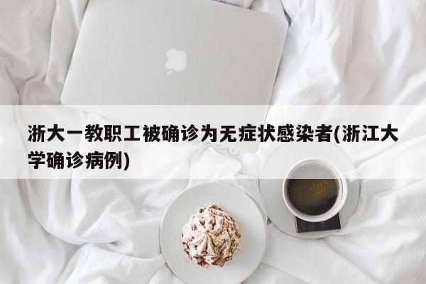 浙大一教职工被确诊为无症状感染者(浙江大学确诊病例)