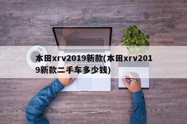 本田xrv2019新款(本田xrv2019新款二手车多少钱)