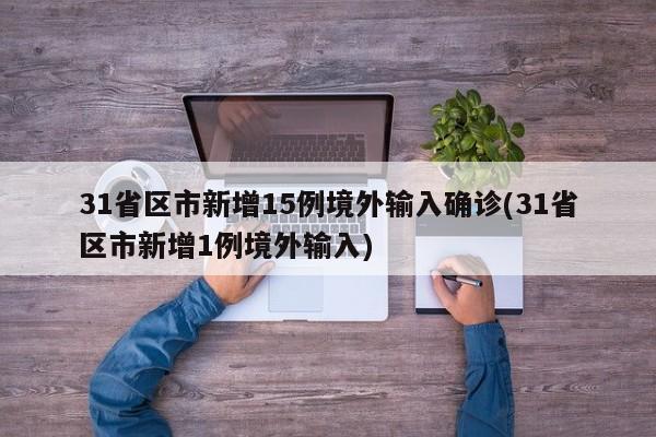 31省区市新增15例境外输入确诊(31省区市新增1例境外输入)