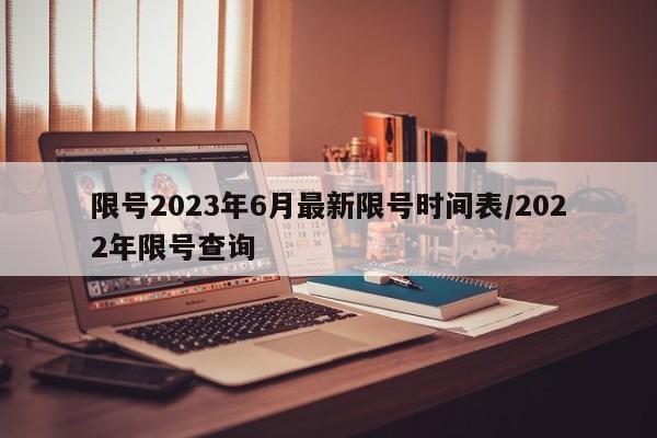 限号2023年6月最新限号时间表/2022年限号查询