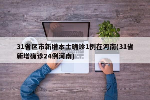 31省区市新增本土确诊1例在河南(31省新增确诊24例河南)