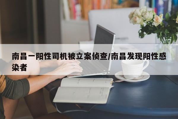 南昌一阳性司机被立案侦查/南昌发现阳性感染者