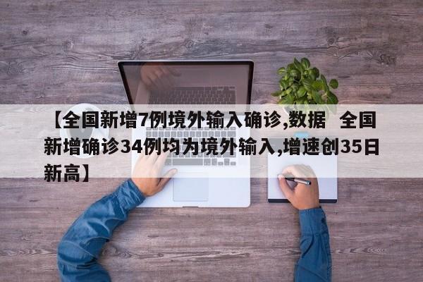 【全国新增7例境外输入确诊,数据  全国新增确诊34例均为境外输入,增速创35日新高】