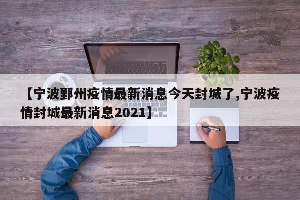 【宁波鄞州疫情最新消息今天封城了,宁波疫情封城最新消息2021】
