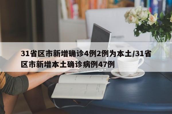 31省区市新增确诊4例2例为本土/31省区市新增本土确诊病例47例