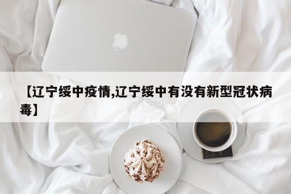 【辽宁绥中疫情,辽宁绥中有没有新型冠状病毒】