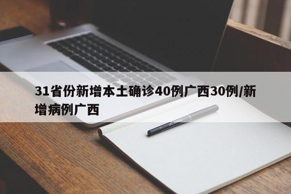 31省份新增本土确诊40例广西30例/新增病例广西