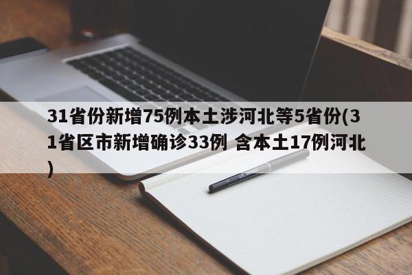 31省份新增75例本土涉河北等5省份(31省区市新增确诊33例 含本土17例河北)