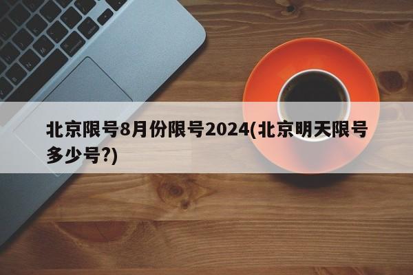 北京限号8月份限号2024(北京明天限号多少号?)