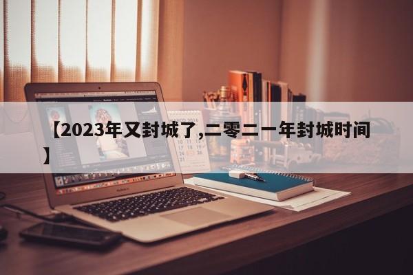 【2023年又封城了,二零二一年封城时间】
