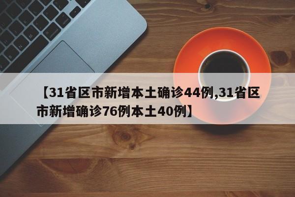 【31省区市新增本土确诊44例,31省区市新增确诊76例本土40例】