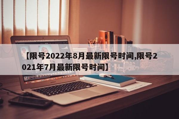 【限号2022年8月最新限号时间,限号2021年7月最新限号时间】