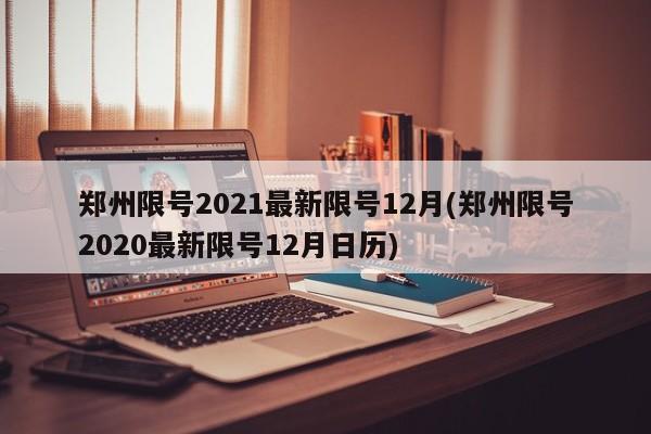 郑州限号2021最新限号12月(郑州限号2020最新限号12月日历)
