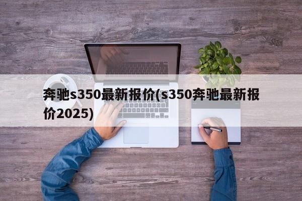 奔驰s350最新报价(s350奔驰最新报价2025)