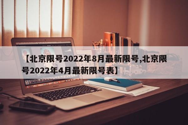 【北京限号2022年8月最新限号,北京限号2022年4月最新限号表】