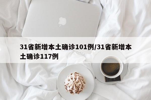 31省新增本土确诊101例/31省新增本土确诊117例