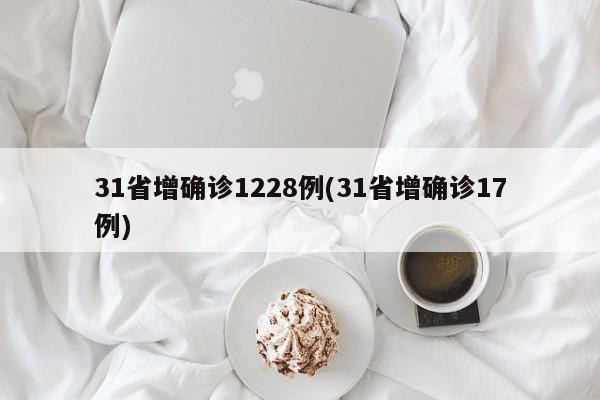 31省增确诊1228例(31省增确诊17例)