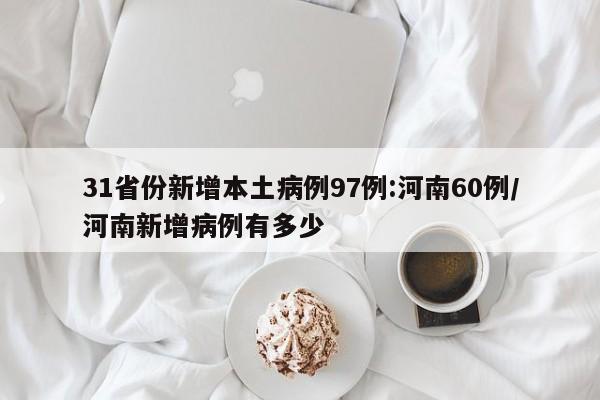31省份新增本土病例97例:河南60例/河南新增病例有多少