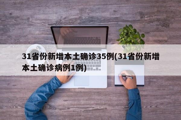 31省份新增本土确诊35例(31省份新增本土确诊病例1例)