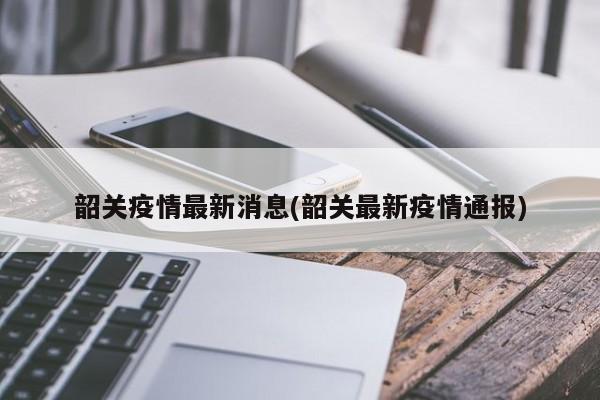 韶关疫情最新消息(韶关最新疫情通报)