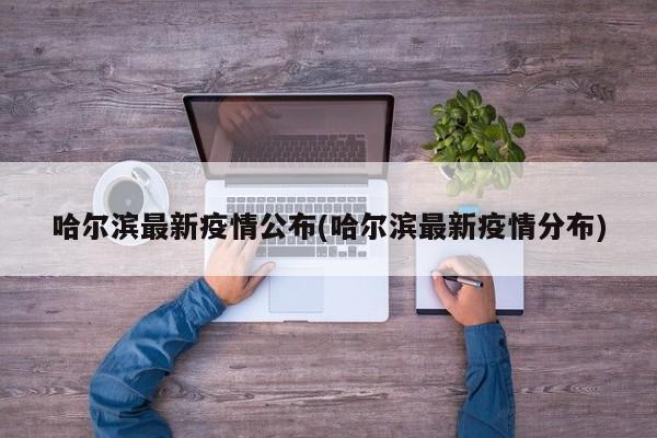 哈尔滨最新疫情公布(哈尔滨最新疫情分布)