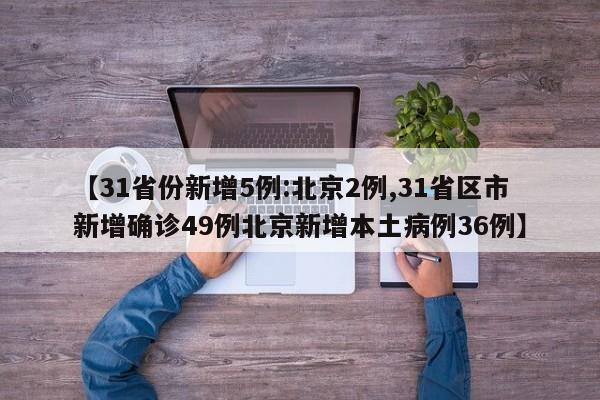 【31省份新增5例:北京2例,31省区市新增确诊49例北京新增本土病例36例】