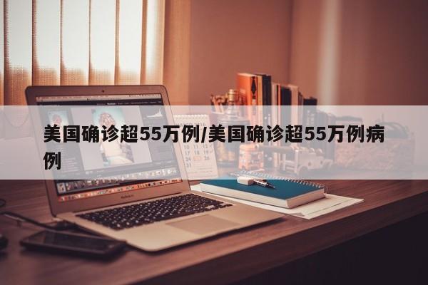 美国确诊超55万例/美国确诊超55万例病例