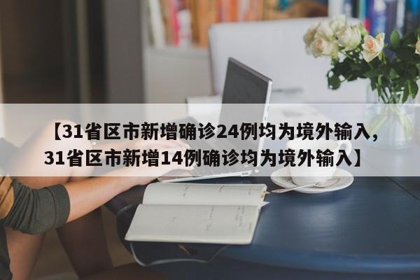 【31省区市新增确诊24例均为境外输入,31省区市新增14例确诊均为境外输入】