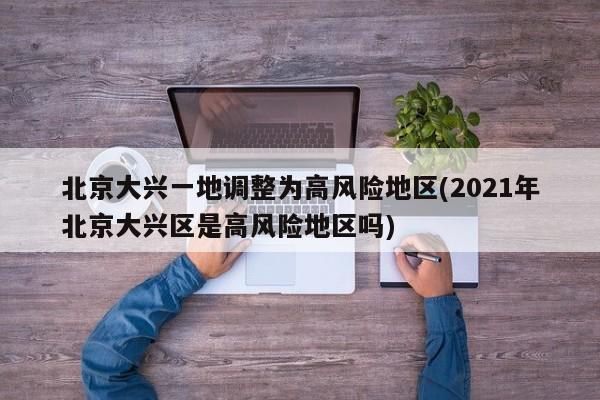 北京大兴一地调整为高风险地区(2021年北京大兴区是高风险地区吗)