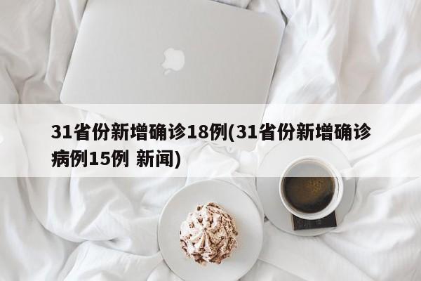 31省份新增确诊18例(31省份新增确诊病例15例 新闻)