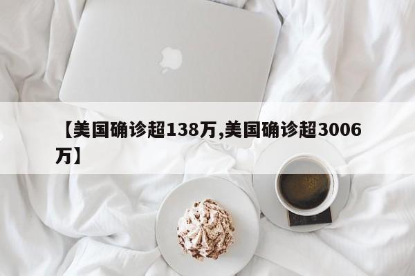 【美国确诊超138万,美国确诊超3006万】