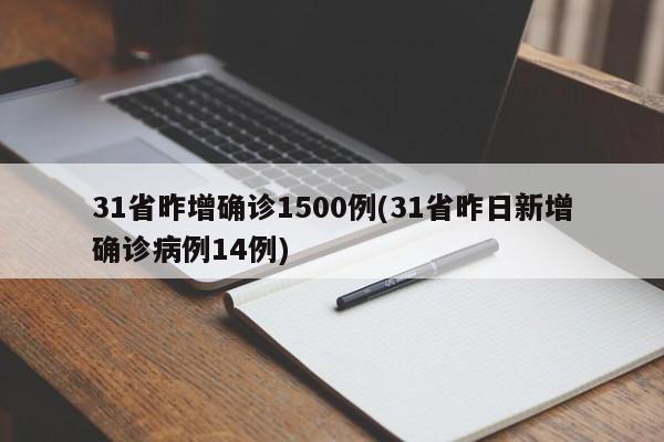 31省昨增确诊1500例(31省昨日新增确诊病例14例)