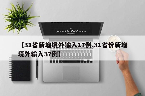 【31省新增境外输入17例,31省份新增境外输入37例】