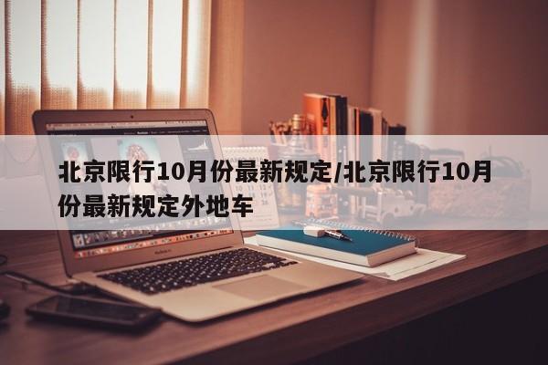 北京限行10月份最新规定/北京限行10月份最新规定外地车